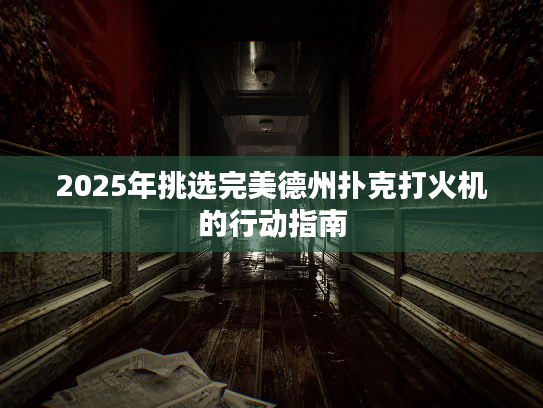 2025年挑选完美德州扑克打火机的行动指南 2025年挑选完美德州扑克打火机的行动指南