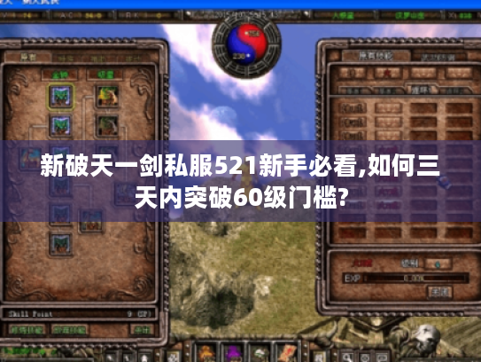 新破天一剑私服521新手必看,如何三天内突破60级门槛?