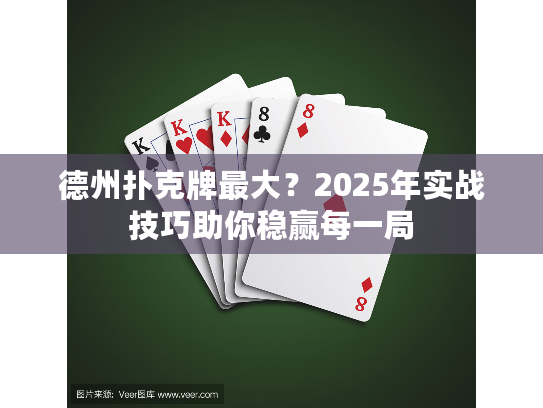 德州扑克牌最大？2025年实战技巧助你稳赢每一局