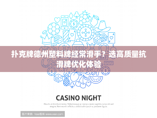 扑克牌德州塑料牌经常滑手？选高质量抗滑牌优化体验