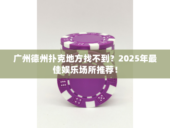 广州德州扑克地方找不到?2025年最佳娱乐场所推荐! 广州德州扑克地方找不到?2025年最佳娱乐场所推荐!