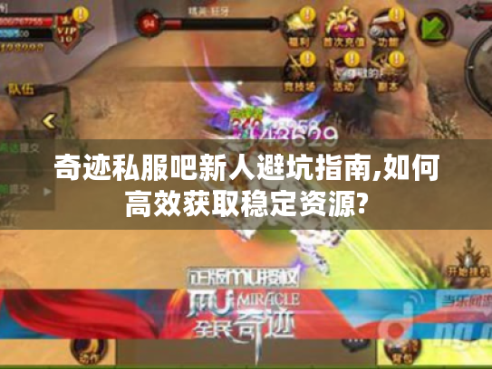 奇迹私服吧新人避坑指南,如何高效获取稳定资源? 奇迹私服吧新人避坑指南,如何高效获取稳定资源?