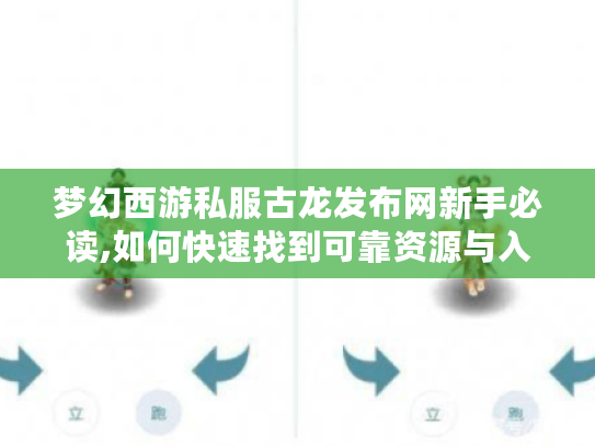 梦幻西游私服古龙发布网新手必读,如何快速找到可靠资源与入门攻略