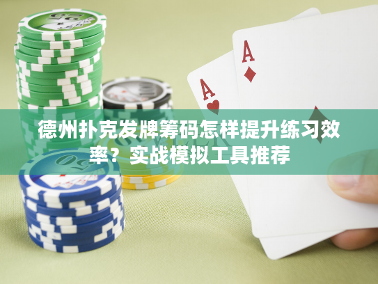 德州扑克发牌筹码怎样提升练习效率？实战模拟工具推荐