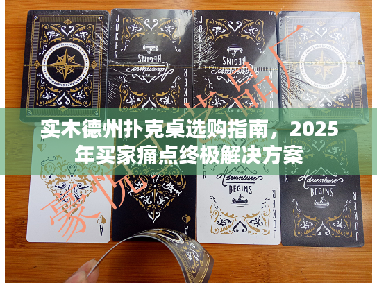 实木德州扑克桌选购指南，2025年买家痛点终极解决方案