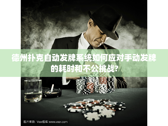 德州扑克自动发牌系统如何应对手动发牌的耗时和不公挑战?