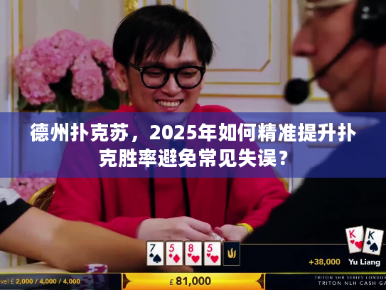 德州扑克苏，2025年如何精准提升扑克胜率避免常见失误？