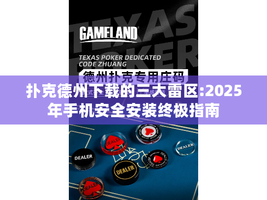 扑克德州下载的三大雷区:2025年手机安全安装终极指南