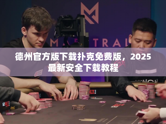 德州官方版下载扑克免费版，2025最新安全下载教程