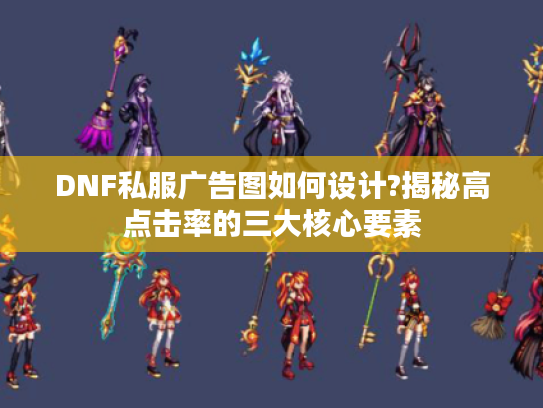 DNF私服广告图如何设计?揭秘高点击率的三大核心要素