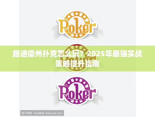 路迪德州扑克怎么玩?2025年最强实战策略提升指南 路迪德州扑克怎么玩?2025年最强实战策略提升指南