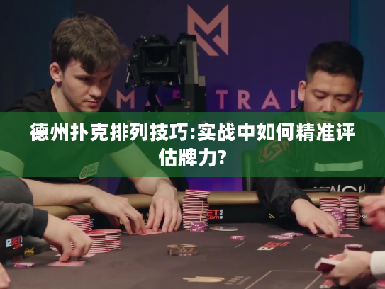 德州扑克排列技巧:实战中如何精准评估牌力? 德州扑克排列技巧:实战中如何精准评估牌力?