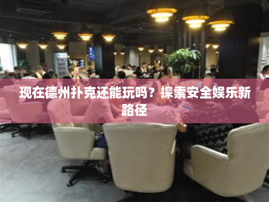 现在德州扑克还能玩吗？探索安全娱乐新路径