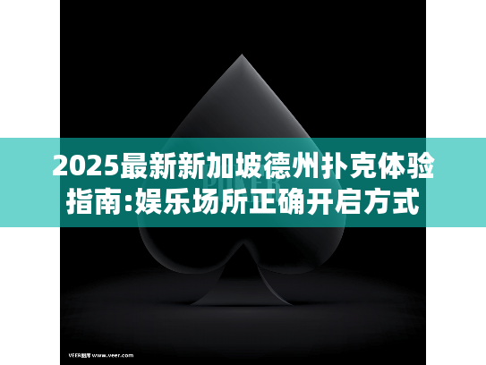 2025最新新加坡德州扑克体验指南:娱乐场所正确开启方式