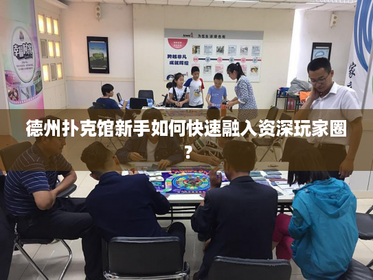 德州扑克馆新手如何快速融入资深玩家圈？