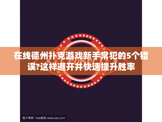 在线德州扑克游戏新手常犯的5个错误?这样避开并快速提升胜率