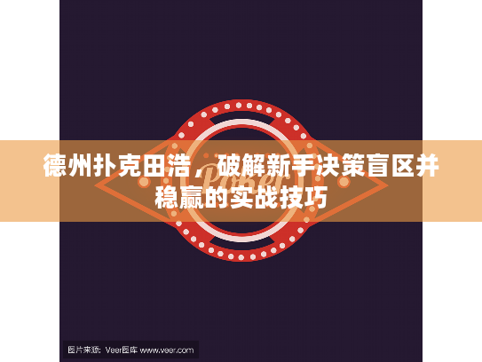 德州扑克田浩,破解新手决策盲区并稳赢的实战技巧 德州扑克田浩,破解新手决策盲区并稳赢的实战技巧