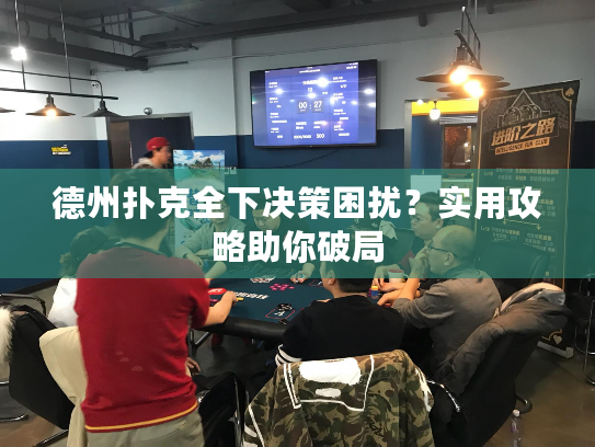 德州扑克全下决策困扰?实用攻略助你破局 德州扑克全下决策困扰?实用攻略助你破局