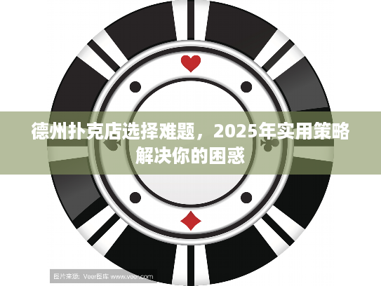 德州扑克店选择难题,2025年实用策略解决你的困惑 德州扑克店选择难题,2025年实用策略解决你的困惑