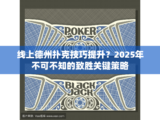 线上德州扑克技巧提升？2025年不可不知的致胜关键策略