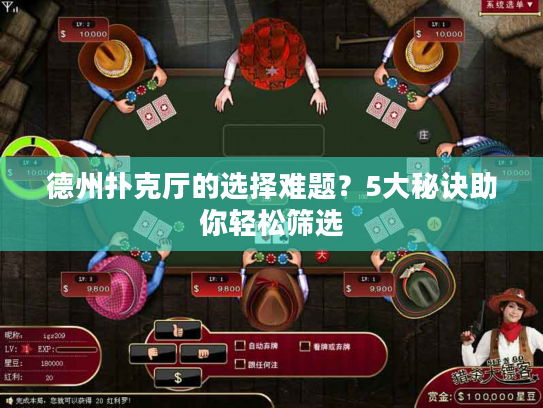 德州扑克厅的选择难题？5大秘诀助你轻松筛选