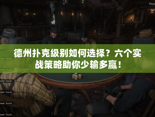 德州扑克级别如何选择？六个实战策略助你少输多赢！