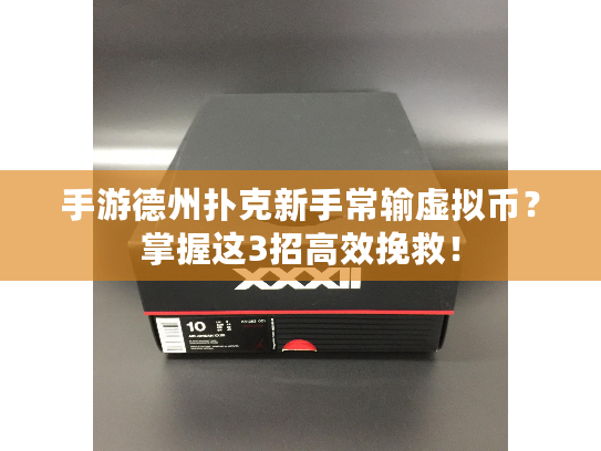 手游德州扑克新手常输虚拟币?掌握这3招高效挽救! 手游德州扑克新手常输虚拟币?掌握这3招高效挽救!