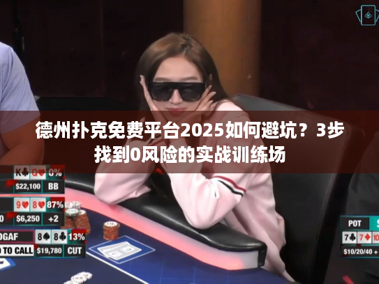 德州扑克免费平台2025如何避坑?3步找到0风险的实战训练场 德州扑克免费平台2025如何避坑?3步找到0风险的实战训练场