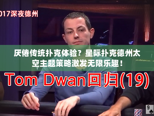 厌倦传统扑克体验?星际扑克德州太空主题策略激发无限乐趣! 厌倦传统扑克体验?星际扑克德州太空主题策略激发无限乐趣!