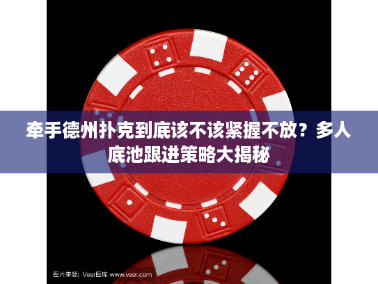 牵手德州扑克到底该不该紧握不放？多人底池跟进策略大揭秘