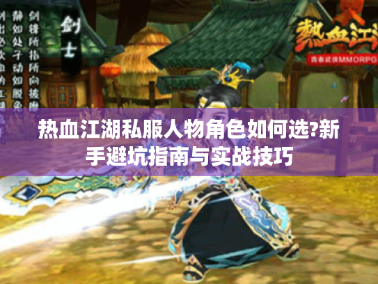 热血江湖私服人物角色如何选?新手避坑指南与实战技巧