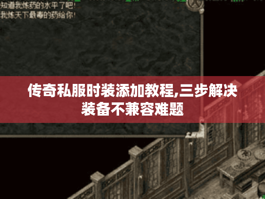 传奇私服时装添加教程,三步解决装备不兼容难题