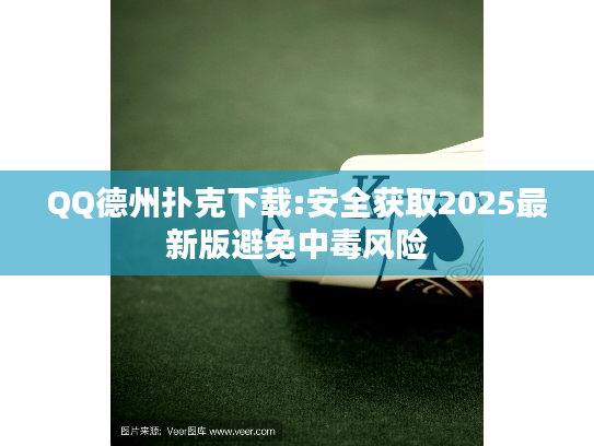 QQ德州扑克下载:安全获取2025最新版避免中毒风险