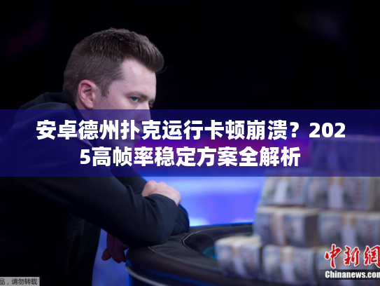 安卓德州扑克运行卡顿崩溃？2025高帧率稳定方案全解析