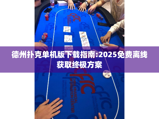 德州扑克单机版下载指南:2025免费离线获取终极方案