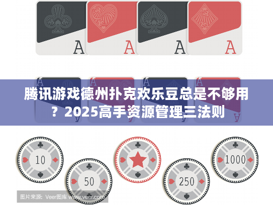 腾讯游戏德州扑克欢乐豆总是不够用?2025高手资源管理三法则 腾讯游戏德州扑克欢乐豆总是不够用?2025高手资源管理三法则