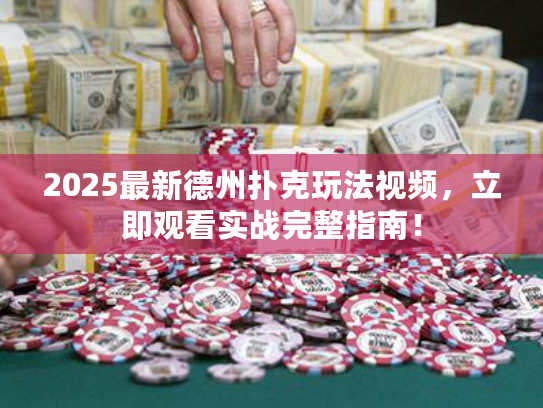 2025最新德州扑克玩法视频，立即观看实战完整指南！