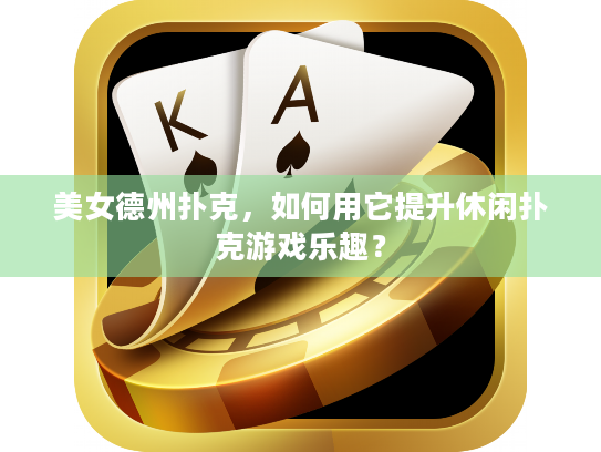 美女德州扑克，如何用它提升休闲扑克游戏乐趣？