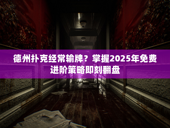 德州扑克经常输牌?掌握2025年免费进阶策略即刻翻盘 德州扑克经常输牌?掌握2025年免费进阶策略即刻翻盘