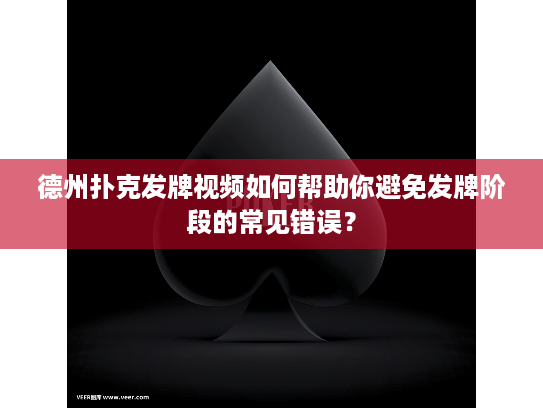 德州扑克发牌视频如何帮助你避免发牌阶段的常见错误？