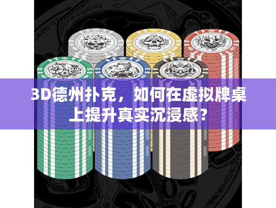 3D德州扑克，如何在虚拟牌桌上提升真实沉浸感？
