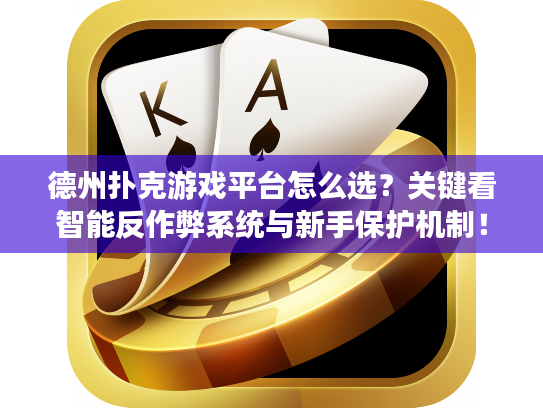 德州扑克游戏平台怎么选？关键看智能反作弊系统与新手保护机制！