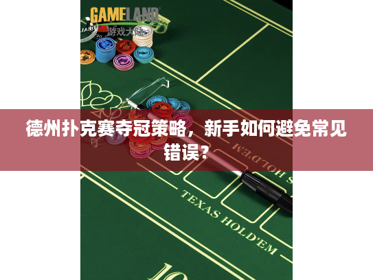 德州扑克赛夺冠策略，新手如何避免常见错误？