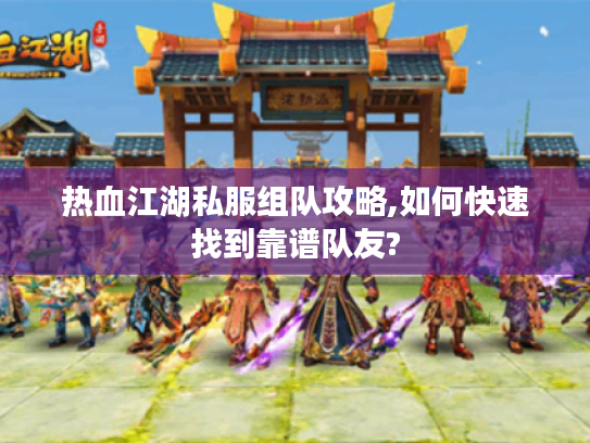 热血江湖私服组队攻略,如何快速找到靠谱队友? 热血江湖私服组队攻略,如何快速找到靠谱队友?