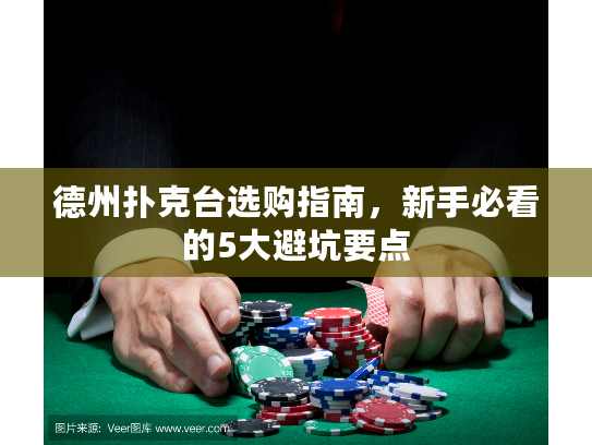 德州扑克台选购指南,新手必看的5大避坑要点 德州扑克台选购指南,新手必看的5大避坑要点