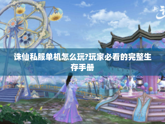 诛仙私服单机怎么玩?玩家必看的完整生存手册 诛仙私服单机怎么玩?玩家必看的完整生存手册