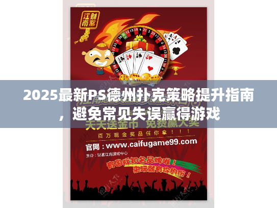 2025最新PS德州扑克策略提升指南,避免常见失误赢得游戏 2025最新PS德州扑克策略提升指南,避免常见失误赢得游戏