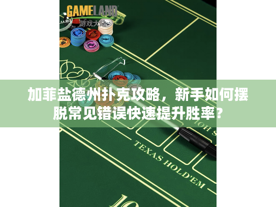 加菲盐德州扑克攻略，新手如何摆脱常见错误快速提升胜率？