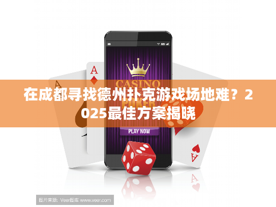 在成都寻找德州扑克游戏场地难?2025最佳方案揭晓 在成都寻找德州扑克游戏场地难?2025最佳方案揭晓