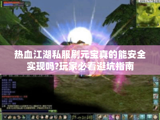 热血江湖私服刷元宝真的能安全实现吗?玩家必看避坑指南